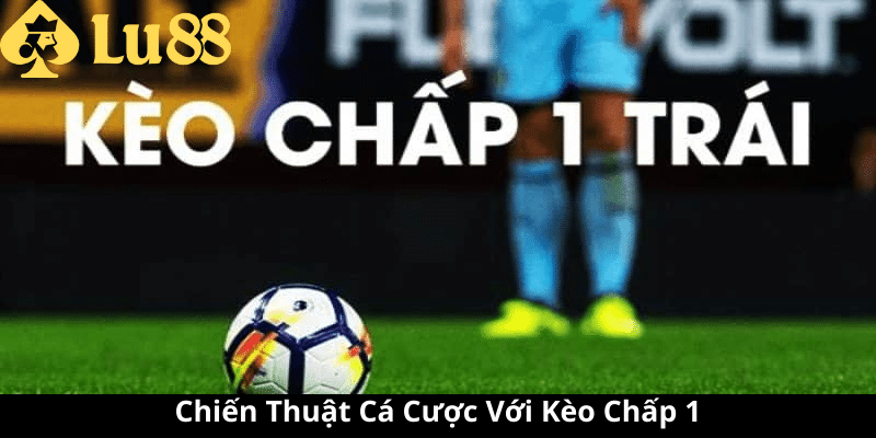 Kèo chấp 1 là gì - Xâm Nhập Tìm Hiểu Cược Bóng Đá Đầy Thú Vị 4 kèo chấp 1