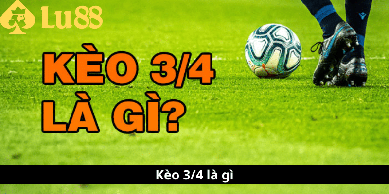 Kèo 3/4 là gì - Tìm Hiểu Thế Giới Cá Cược Bóng Đá 1 Kèo 3-4 là gì