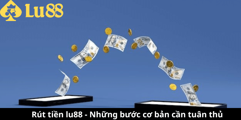Rút Tiền lu88 | Hướng Dẫn Rút Tiền Nhanh Chóng Và Chỉn chu 1 rút tiền lu88